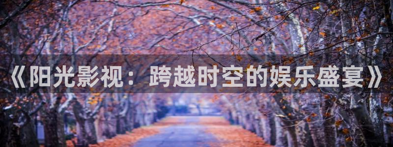 国产草草浮力影院：《阳光影视：跨越时空的娱乐盛宴》