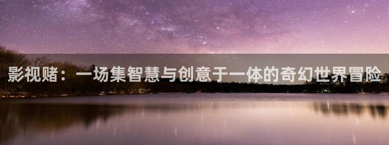 中国第一浮力影院：影视赌：一场集智慧与创意于一体的奇幻世界冒险