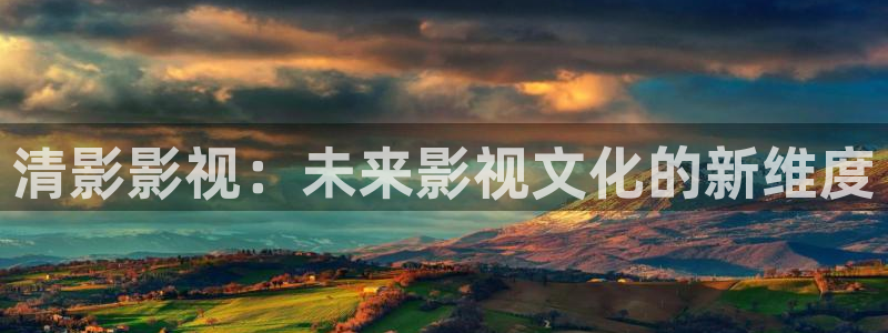 浮力影院520：清影影视：未来影视文化的新维度
