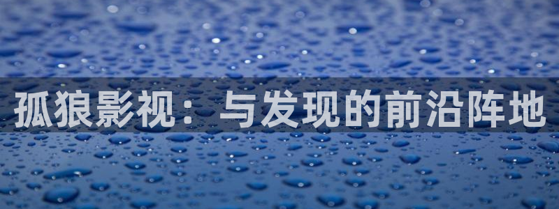 浮力影院草草影院：孤狼影视：与发现的前沿阵地