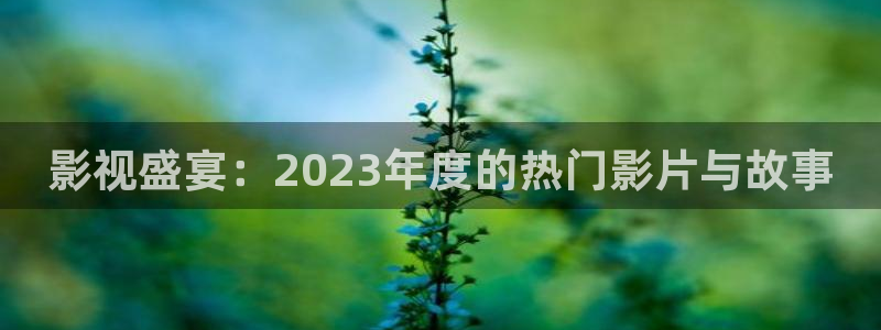5177.tv浮力影院：影视盛宴：2023年度的热门影片与故事